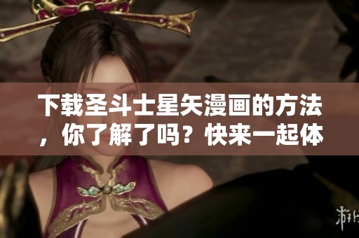 下载圣斗士星矢漫画的方法，你了解了吗？快来一起体验这部经典作品吧！