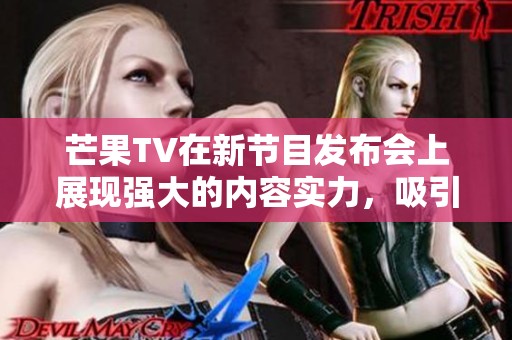 芒果TV在新节目发布会上展现强大的内容实力，吸引观众热切期待。