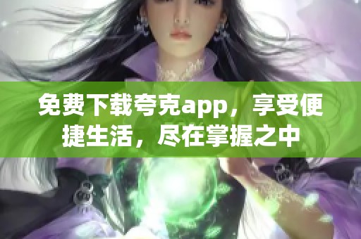 免费下载夸克app，享受便捷生活，尽在掌握之中