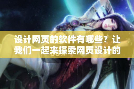 设计网页的软件有哪些？让我们一起来探索网页设计的软件吧！