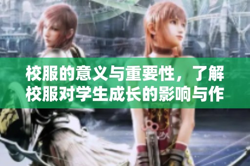 校服的意义与重要性，了解校服对学生成长的影响与作用
