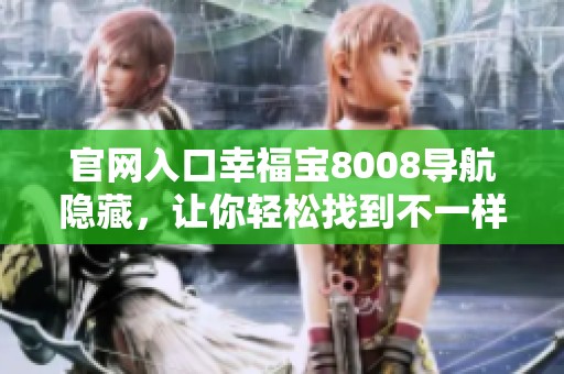 官网入口幸福宝8008导航隐藏，让你轻松找到不一样的体验平台