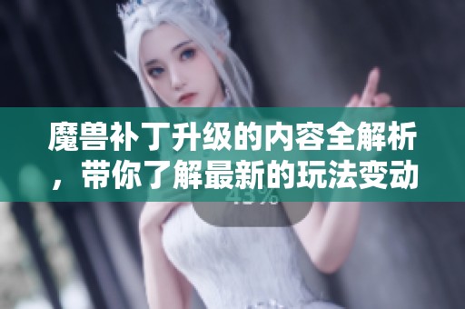 魔兽补丁升级的内容全解析，带你了解最新的玩法变动
