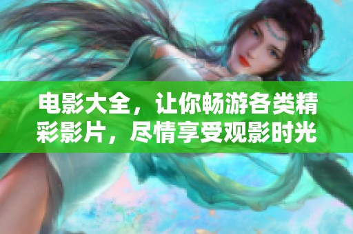 电影大全，让你畅游各类精彩影片，尽情享受观影时光