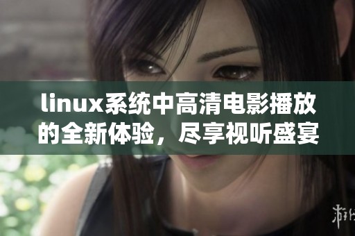 linux系统中高清电影播放的全新体验，尽享视听盛宴的乐趣