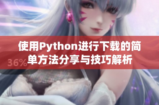 使用Python进行下载的简单方法分享与技巧解析