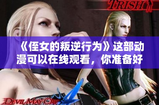 《侄女的叛逆行为》这部动漫可以在线观看，你准备好了吗