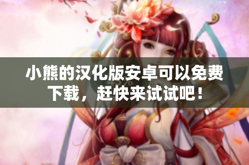 小熊的汉化版安卓可以免费下载，赶快来试试吧！