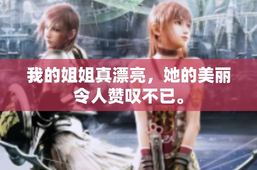 我的姐姐真漂亮，她的美丽令人赞叹不已。