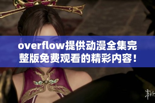 overflow提供动漫全集完整版免费观看的精彩内容！快来体验最全动画盛宴！