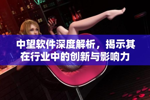 中望软件深度解析，揭示其在行业中的创新与影响力