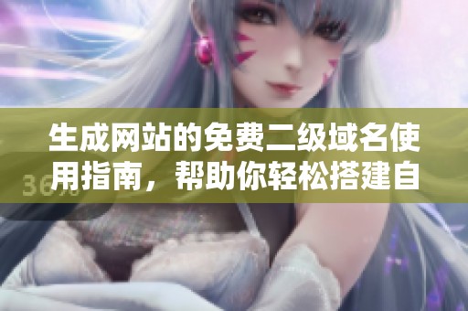 生成网站的免费二级域名使用指南，帮助你轻松搭建自己的网站
