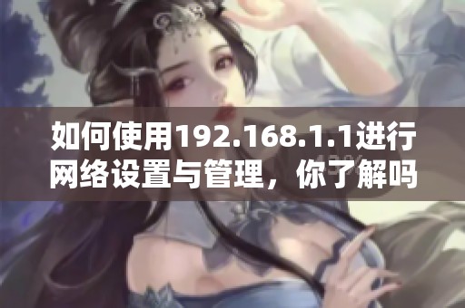 如何使用192.168.1.1进行网络设置与管理，你了解吗