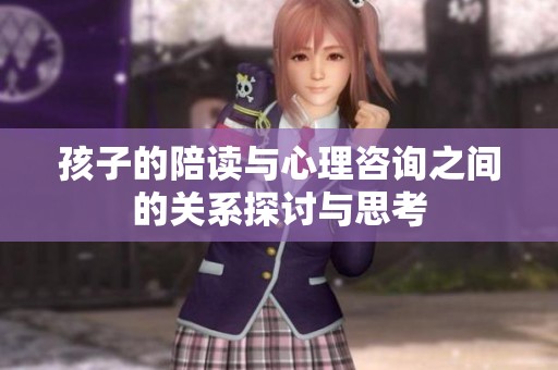 孩子的陪读与心理咨询之间的关系探讨与思考