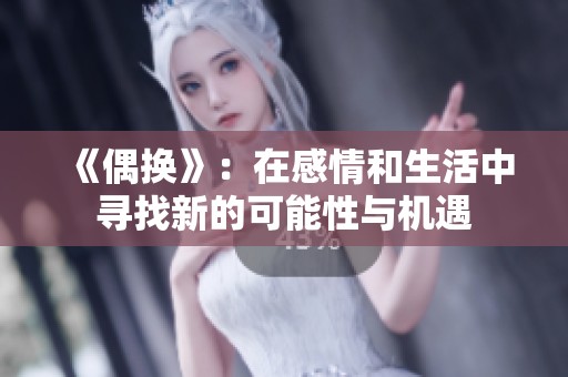 《偶换》：在感情和生活中寻找新的可能性与机遇