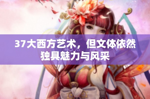 37大西方艺术，但文体依然独具魅力与风采