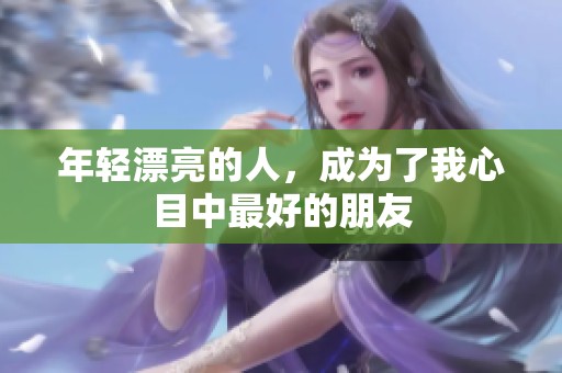 年轻漂亮的人，成为了我心目中最好的朋友