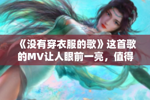 《没有穿衣服的歌》这首歌的MV让人眼前一亮，值得一看！