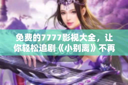 免费的7777影视大全，让你轻松追剧《小别离》不再困难