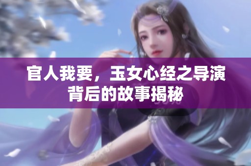 官人我要，玉女心经之导演背后的故事揭秘