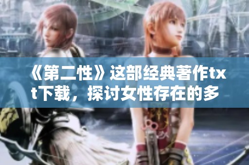 《第二性》这部经典著作txt下载，探讨女性存在的多重维度与深层意义