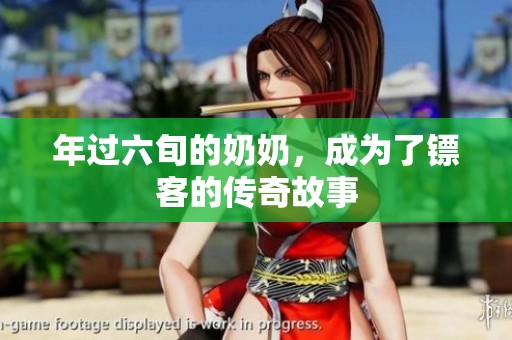 年过六旬的奶奶，成为了镖客的传奇故事