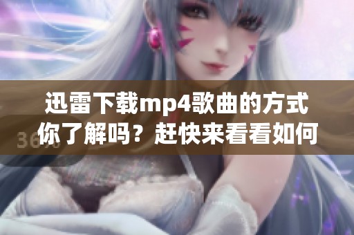 迅雷下载mp4歌曲的方式你了解吗？赶快来看看如何轻松下载吧