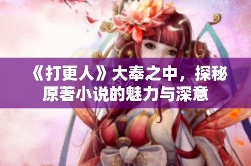 《打更人》大奉之中，探秘原著小说的魅力与深意