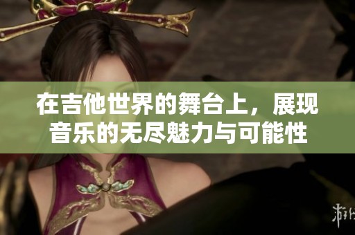 在吉他世界的舞台上，展现音乐的无尽魅力与可能性