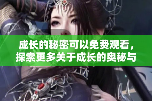 成长的秘密可以免费观看，探索更多关于成长的奥秘与灵感
