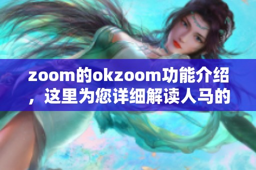 zoom的okzoom功能介绍，这里为您详细解读人马的相关功能与应用