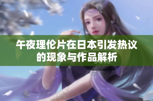 午夜理伦片在日本引发热议的现象与作品解析