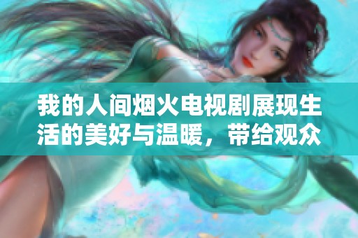 我的人间烟火电视剧展现生活的美好与温暖，带给观众无限感动与思考