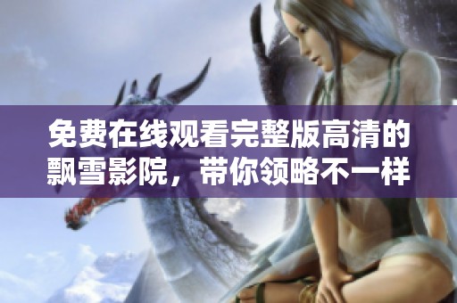 免费在线观看完整版高清的飘雪影院，带你领略不一样的观影体验