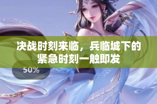 决战时刻来临，兵临城下的紧急时刻一触即发