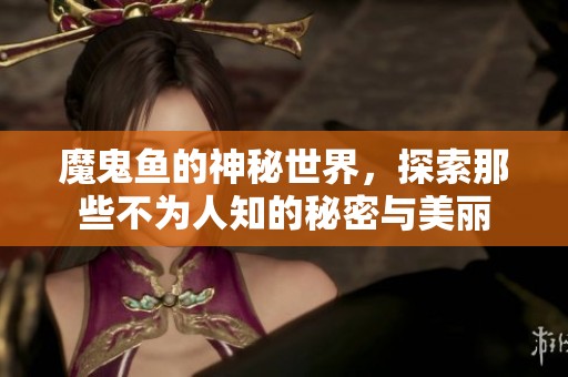 魔鬼鱼的神秘世界，探索那些不为人知的秘密与美丽