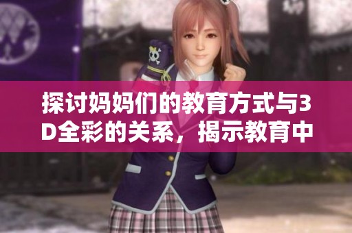 探讨妈妈们的教育方式与3D全彩的关系，揭示教育中的重要性和创新点