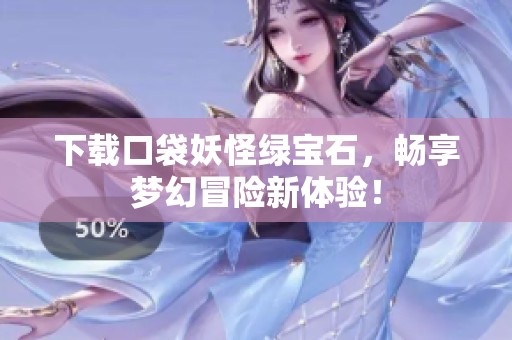 下载口袋妖怪绿宝石，畅享梦幻冒险新体验！