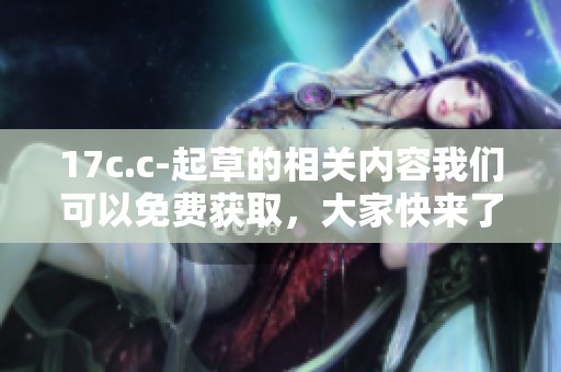 17c.c-起草的相关内容我们可以免费获取，大家快来了解一下吧