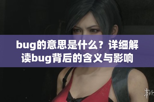 bug的意思是什么？详细解读bug背后的含义与影响