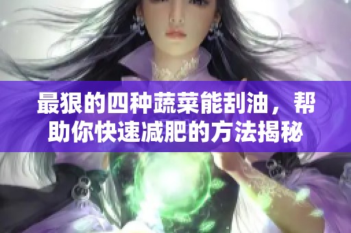 最狠的四种蔬菜能刮油，帮助你快速减肥的方法揭秘