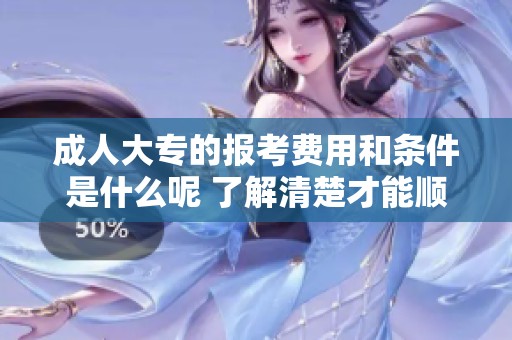 **大专的报考费用和条件是什么呢 了解清楚才能顺利报名