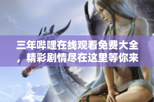 三年哔哩在线观看免费大全，精彩剧情尽在这里等你来发现