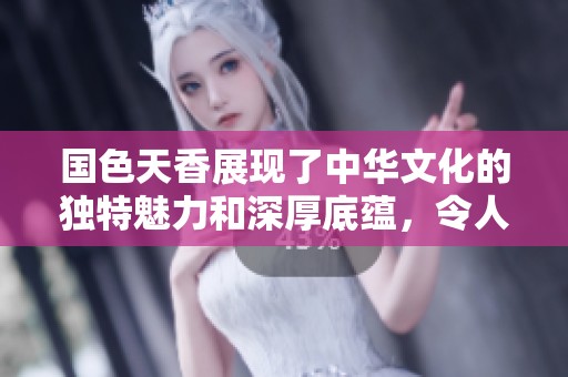 国色天香展现了中华文化的独特魅力和深厚底蕴，令人陶醉其中。