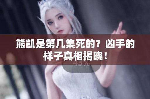 熊凯是第几集死的？凶手的样子真相揭晓！