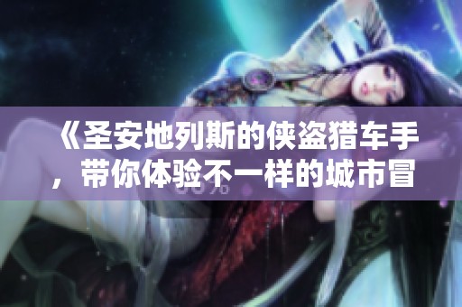 《圣安地列斯的侠盗猎车手，带你体验不一样的城市冒险》
