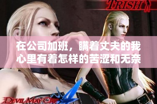 在公司加班，瞒着丈夫的我心里有着怎样的苦涩和无奈