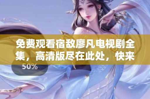 免费观看宿敌廖凡电视剧全集，高清版尽在此处，快来欣赏！