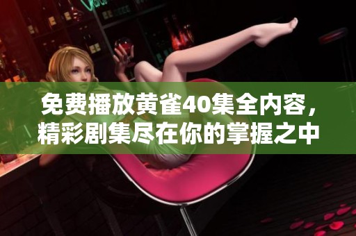 免费播放黄雀40集全内容，精彩剧集尽在你的掌握之中