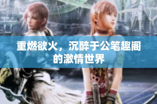 重燃欲火，沉醉于公笔趣阁的激情世界